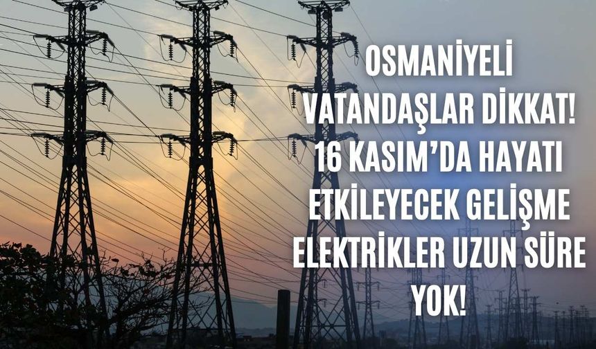 Osmaniyeli vatandaşlar dikkat! 16 Kasım’da hayatı etkileyecek gelişme elektrikler uzun süre yok!