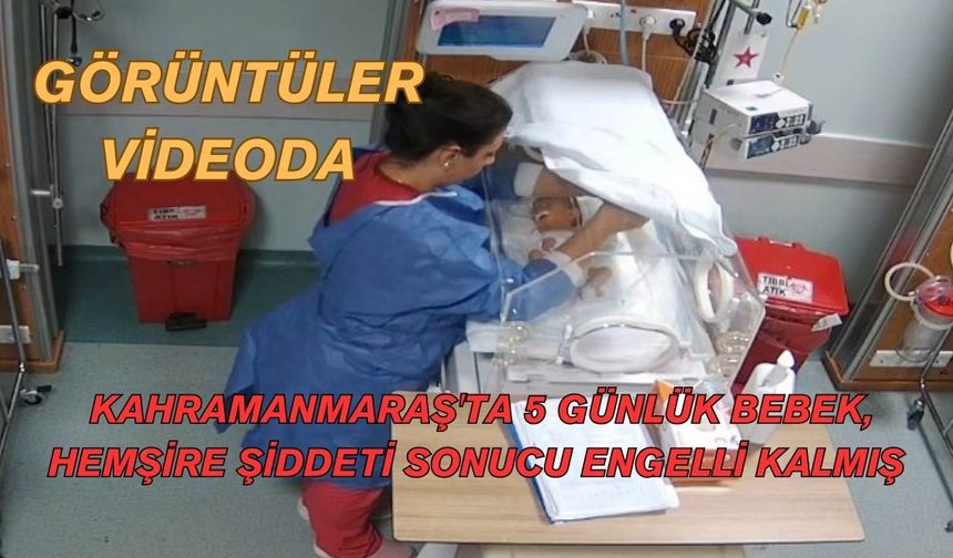 Kahramanmaraş'ta 5 günlük bebek, hemşire şiddeti sonucu engelli kalmış