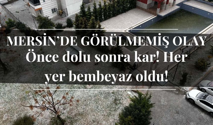 Mersin’de görülmemiş olay: Önce dolu sonra kar! Her yer bembeyaz oldu!