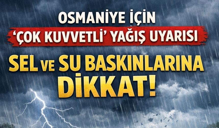 Osmaniye için "Çok Kuvvetli" Yağış Uyarısı: Sel ve Su Baskınlarına Dikkat!