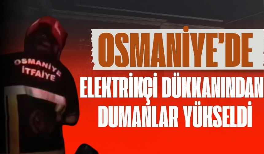 Osmaniye’de elektrikçi dükkanından yükselen dumanlar korkuttu