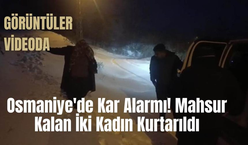 Osmaniye'de Kar Alarmı: Mahsur Kalan İki Kadın Kurtarıldı