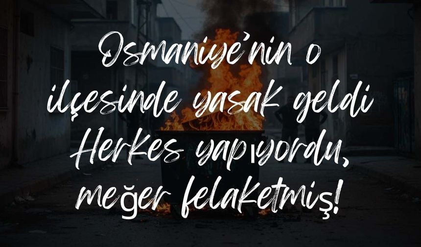 Osmaniye’nin o ilçesinde yasak geldi: Herkes yapıyordu, meğer felaketmiş!