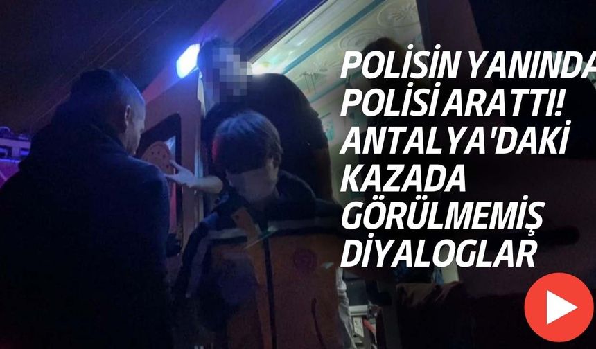 Polisin Yanında Polisi Arattı! Antalya'daki Kazada Görülmemiş Diyaloglar
