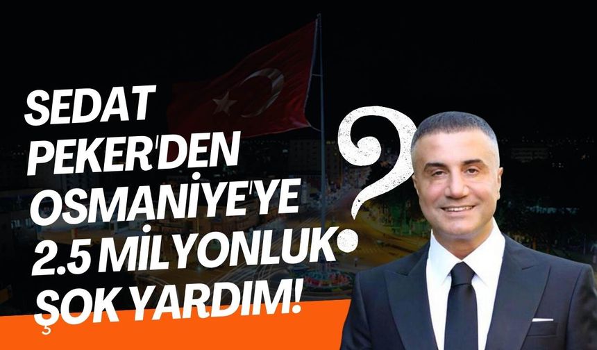 Sedat Peker'den Osmaniye'ye 2.5 Milyonluk şok yardım! O isim belli oldu!