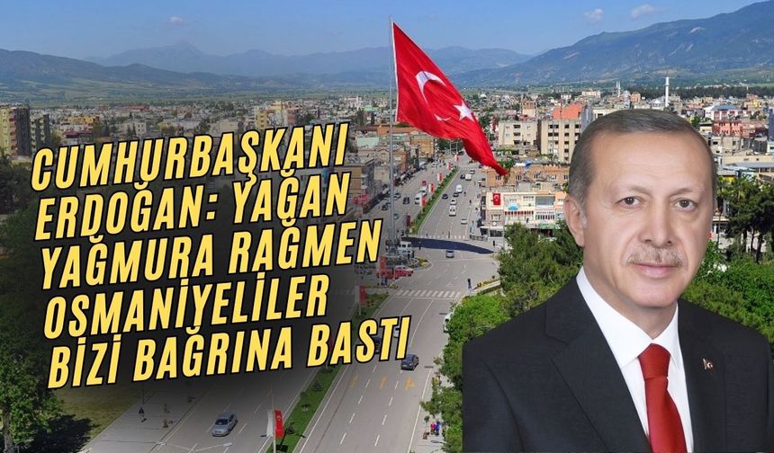 Cumhurbaşkanı Erdoğan: Yağan Yağmura Rağmen Osmaniyeliler Bizi Bağrına Bastı