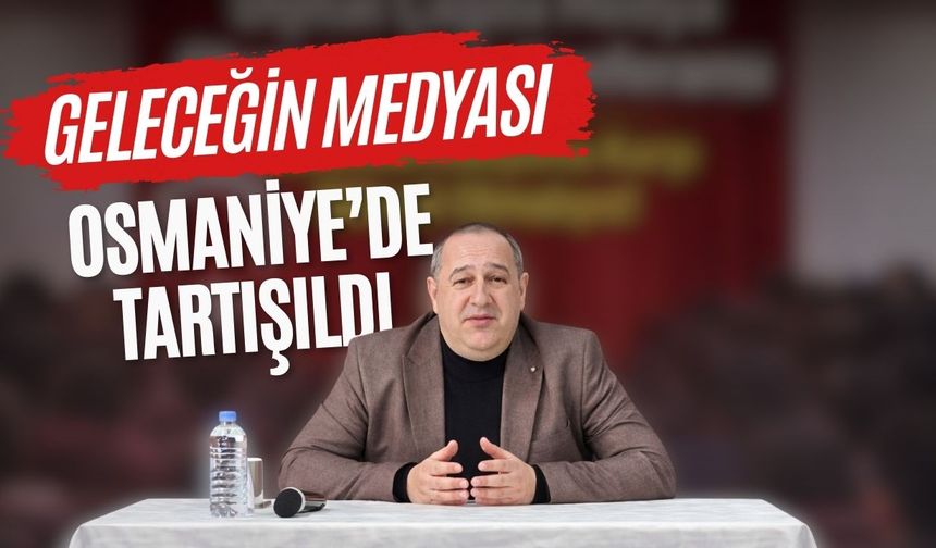 Geleceğin Medyası Osmaniye’de Tartışıldı: Doğru Bilgiye Nasıl Ulaşılır?