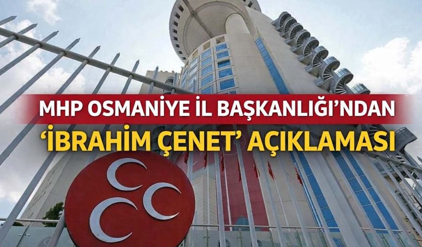 MHP Osmaniye İl Başkanlığı’ndan ‘İbrahim Çenet’ Açıklaması