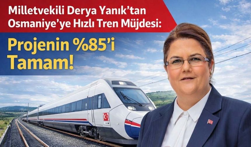 Milletvekili Derya Yanık’tan Osmaniye’ye Hızlı Tren Müjdesi: Projenin %85’i Tamam!