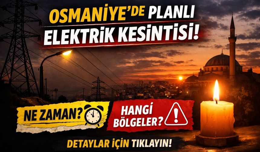 Osmaniye’de 5 Şubat'ta 7 Saat Boyunca Elektrik Olmayacak: Hangi Bölgeler Etkilenecek?