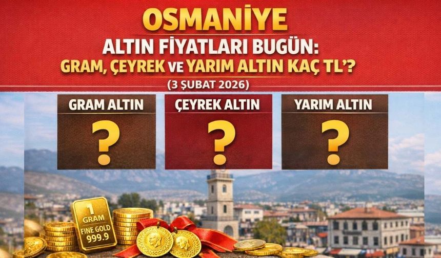 Osmaniye Altın Fiyatları Bugün: Gram, Çeyrek ve Yarım Altın Kaç TL? (3 Şubat 2026)