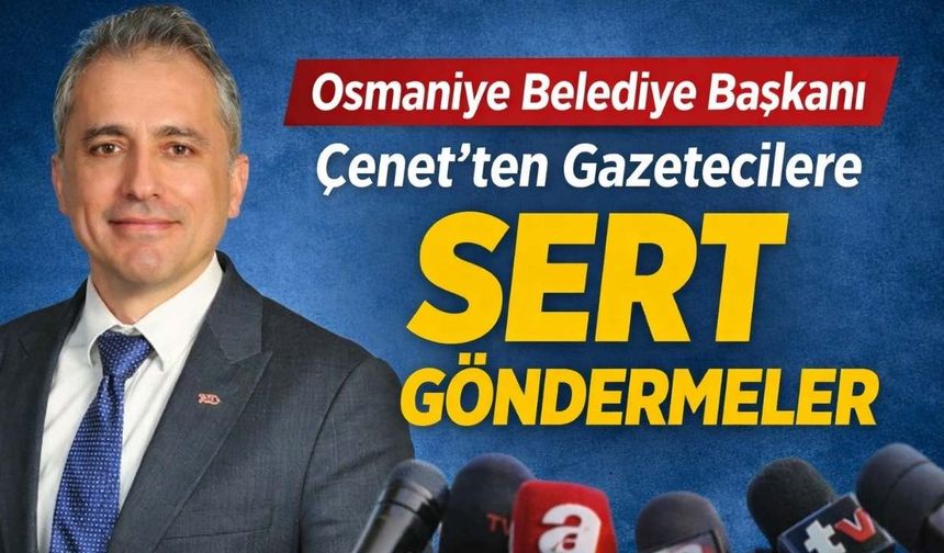 Osmaniye Belediye Başkanı Çenet’ten Gazetecilere Sert Göndermeler