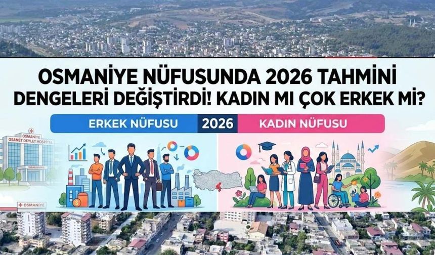 Osmaniye nüfusunda 2026 tahmini dengeleri değiştirdi! Kadın mı çok erkek mi?