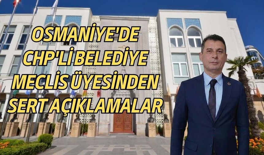 Osmaniye'de CHP'li Belediye Meclis Üyesinden Sert Açıklamalar