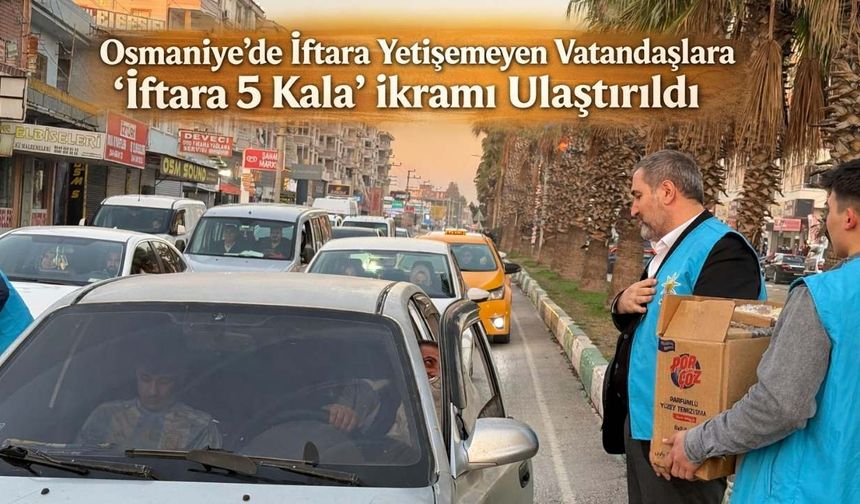 Osmaniye’de İftara Yetişemeyen Vatandaşlara "İftara 5 Kala" İkramı Ulaştırıldı