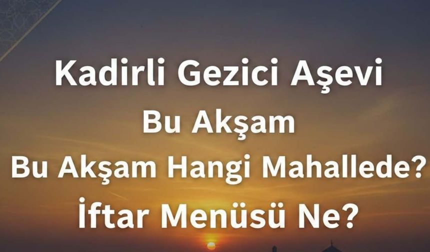 Kadirli Gezici Aşevi Bu Akşam Hangi Mahallede? İftar Menüsü Ne?