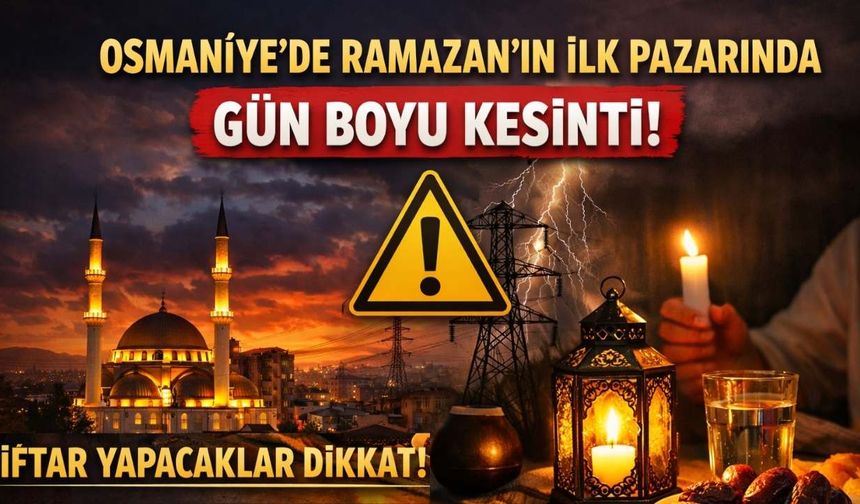 Osmaniye’de Ramazan’ın İlk Pazarında Gün Boyu Kesinti: İftar Yapacaklar Dikkat!