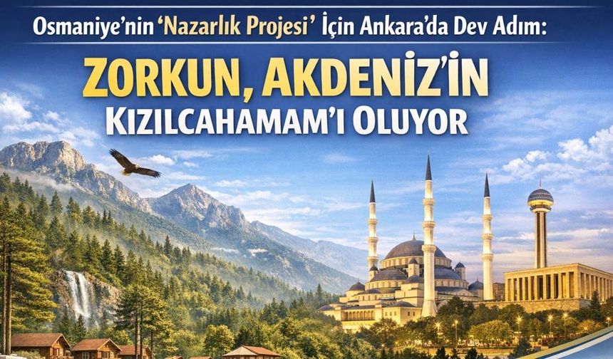 Osmaniye’nin "Nazarlık Projesi" İçin Ankara’da Dev Adım: Zorkun, Akdeniz’in Kızılcahamam’ı Oluyor