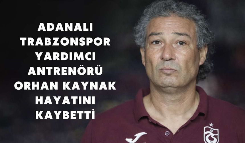 Adanalı Trabzonspor Yardımcı Antrenörü Orhan Kaynak Hayatını Kaybetti