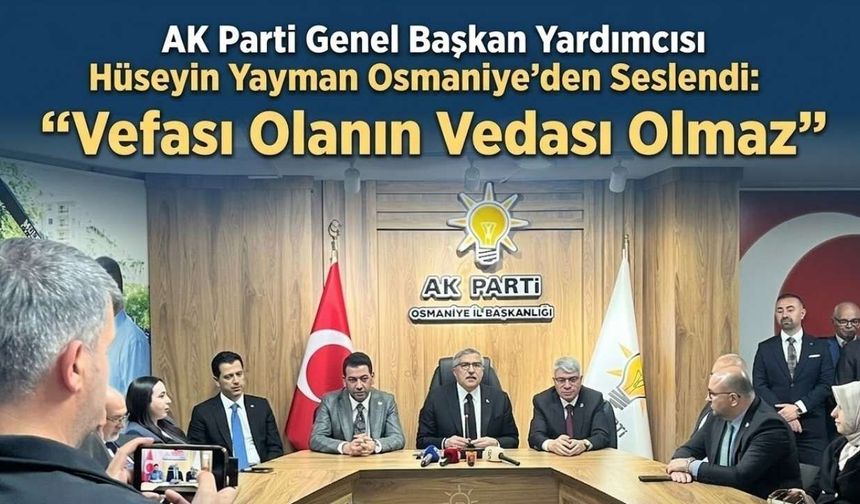 AK Parti Genel Başkan Yardımcısı Hüseyin Yayman Osmaniye’den Seslendi: "Vefası Olanın Vedası Olmaz"