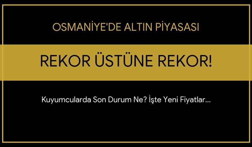 Altını Olanlar Dikkat! Osmaniye’de Gram Altın Rekor Tazeledi: İşte O Fiyatlar