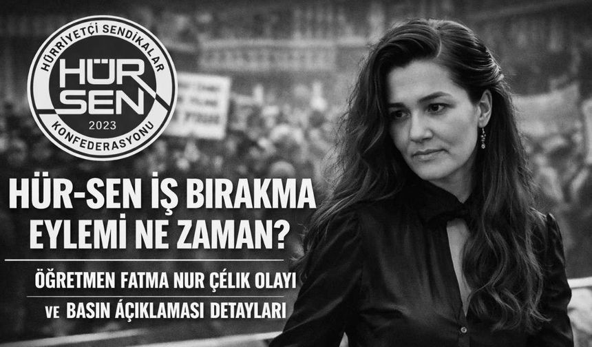Hür-Sen İş Bırakma Eylemi Ne Zaman? Öğretmen Fatma Nur Çelik Olayı ve Basın Açıklaması Detayları