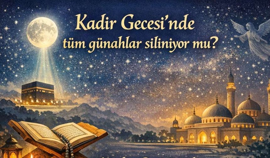 Kadir Gecesi’nde tüm günahlar siliniyor mu? Kadir Gecesi’nde affedilmek için hangi dua okunmalı?