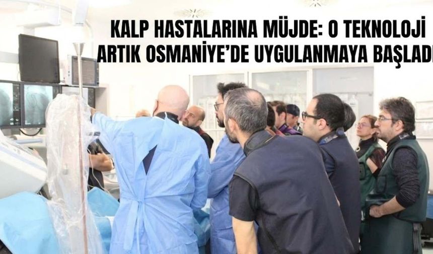 Kalp Hastalarına Müjde: O Teknoloji Artık Osmaniye'de Uygulanmaya Başladı
