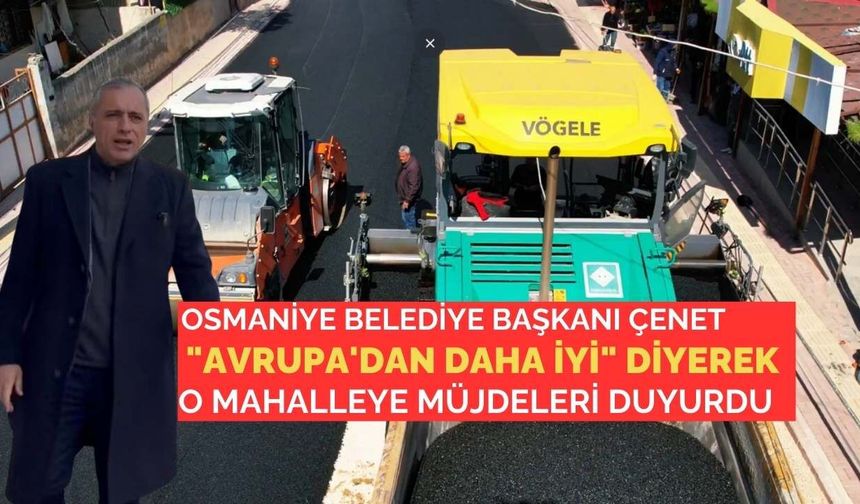 Osmaniye Belediye Başkanı Çenet "Avrupa'dan Daha İyi" Diyerek O Mahalleye Müjdeleri Duyurdu