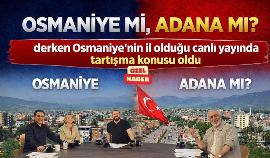 "Osmaniye mi, Adana mı?" derken Osmaniye'nin il olduğu canlı yayında tartışma konusu oldu