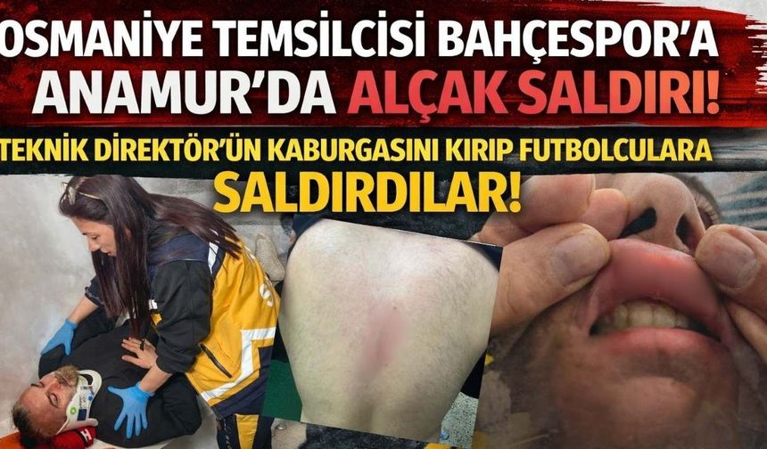 Osmaniye Temsilcisi Bahçespor’a Anamur’da alçak saldırı! Teknik Direktör'ün kaburgasını kırıp futbolculara saldırdılar!