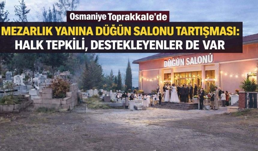 Osmaniye Toprakkale’de Mezarlık Yanına Düğün Salonu Tartışması: Halk Tepkili, Destekleyenler de Var