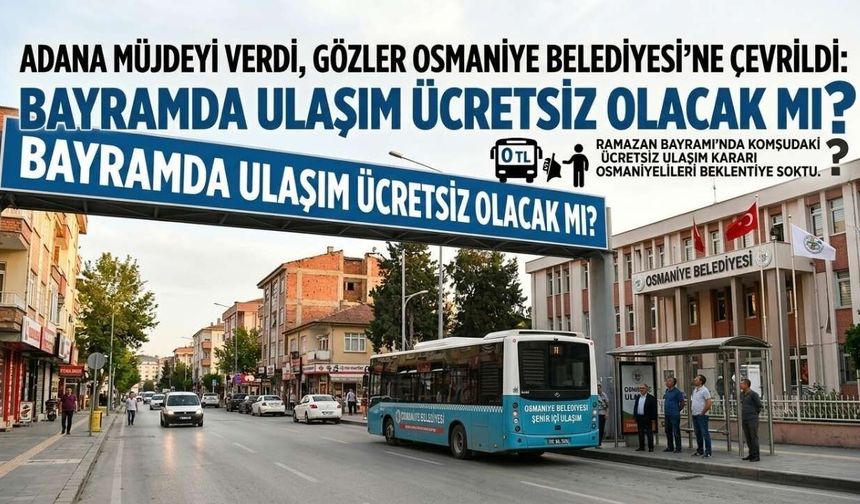 Adana Müjdeyi Verdi, Gözler Osmaniye Belediyesi’ne Çevrildi: Bayramda Ulaşım Ücretsiz Olacak mı?