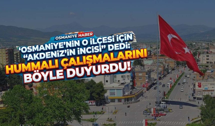 Osmaniye’nin o ilçesi için "Akdeniz’in İncisi" dedi: Hummalı çalışmalarını böyle duyurdu!