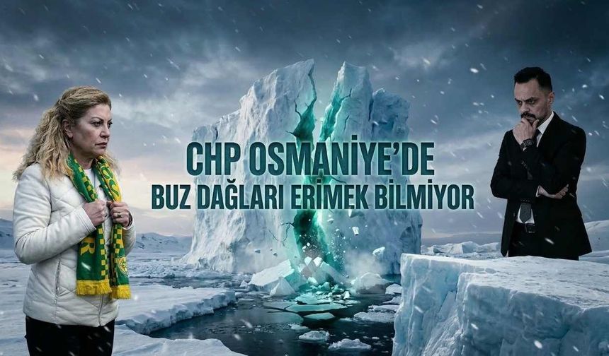 CHP Osmaniye’de Buz Dağları Erimek Bilmiyor