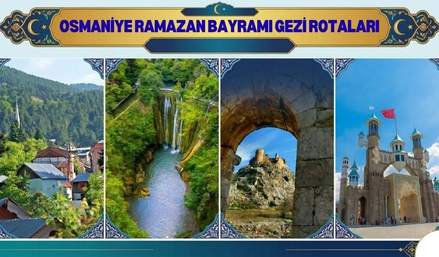 Ramazan Bayramı’nda Osmaniyeli vatandaşlar için en güzel gezi rotaları!