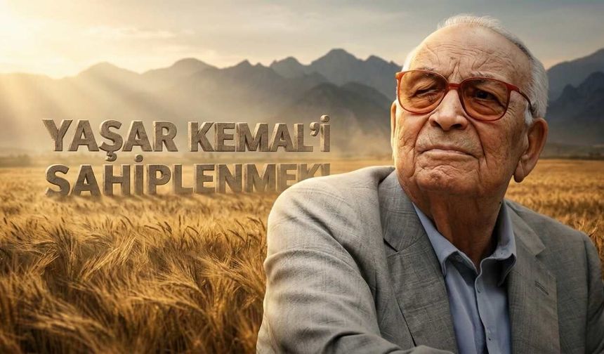 YAŞAR KEMAL’İ SAHİPLENMEK!