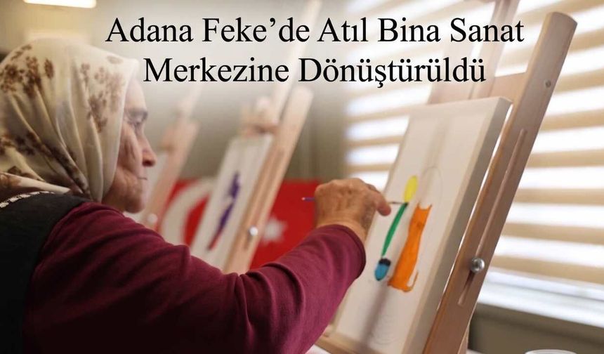 Adana Feke’de Atıl Bina Sanat Merkezine Dönüştürüldü