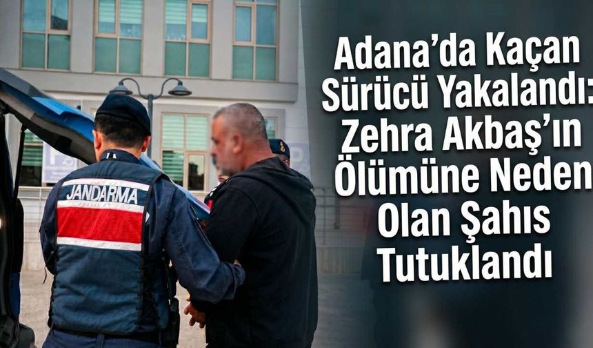 Adana’da Kaçan Sürücü Yakalandı: Zehra Akbaş’ın Ölümüne Neden Olan Şahıs Tutuklandı