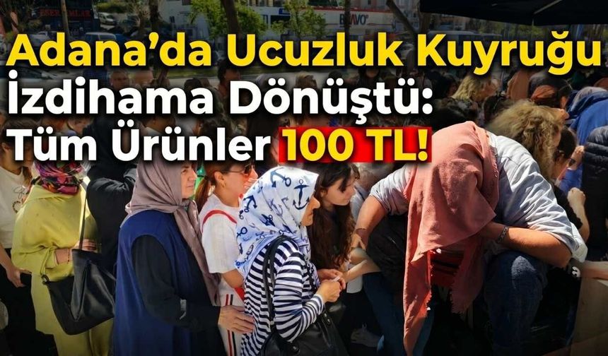 Adana’da Ucuzluk Kuyruğu İzdihama Dönüştü: Tüm Ürünler 100 TL!