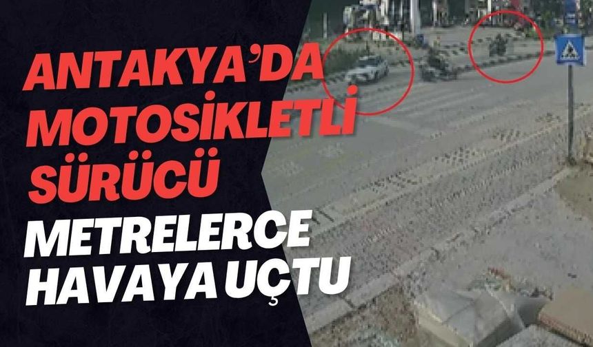 Antakya’da Motosikletli Sürücü Metrelerce Havaya Uçtu