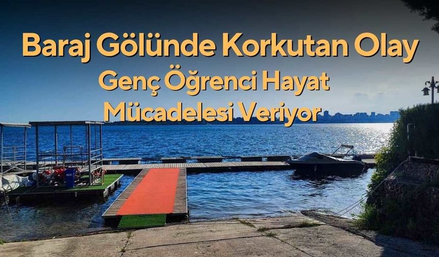 Baraj Gölünde Korkutan Olay: Genç Öğrenci Hayat Mücadelesi Veriyor