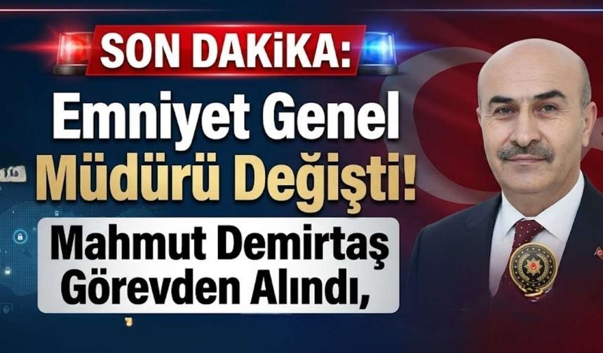 Emniyet Genel Müdürü Değişti! Mahmut Demirtaş Görevden Alındı, İşte Yeni İsim!