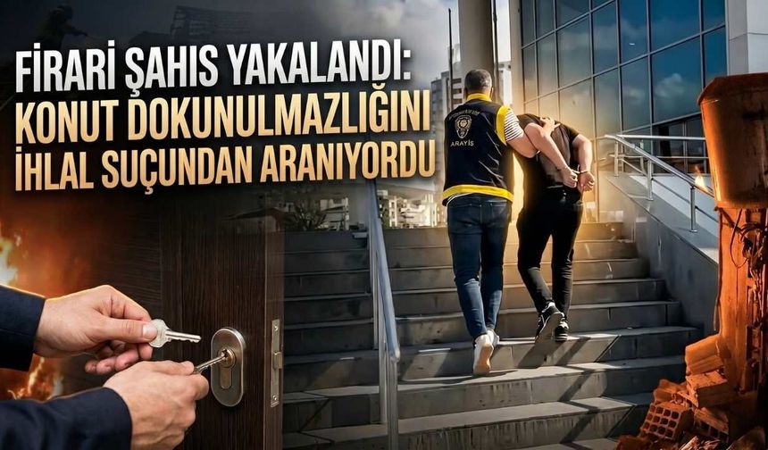 Firari Şahıs Yakalandı: Konut Dokunulmazlığını İhlal Suçundan Aranıyordu