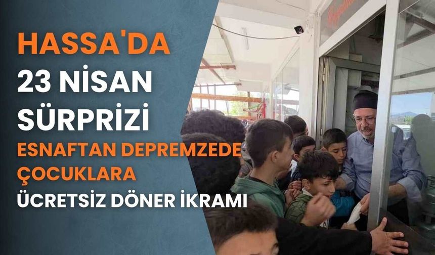 Hassa'da 23 Nisan Sürprizi: Esnaftan Depremzede Çocuklara Ücretsiz Döner İkramı
