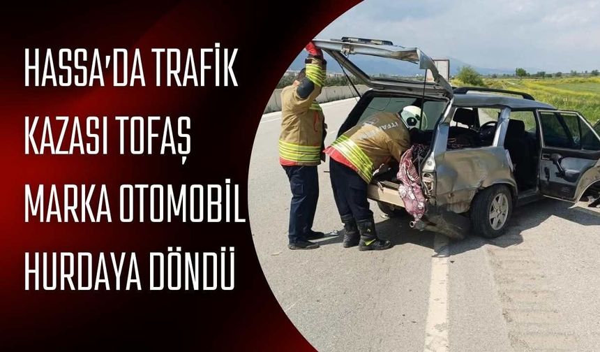 Hassa’da Trafik Kazası Tofaş Marka Otomobil Hurdaya Döndü