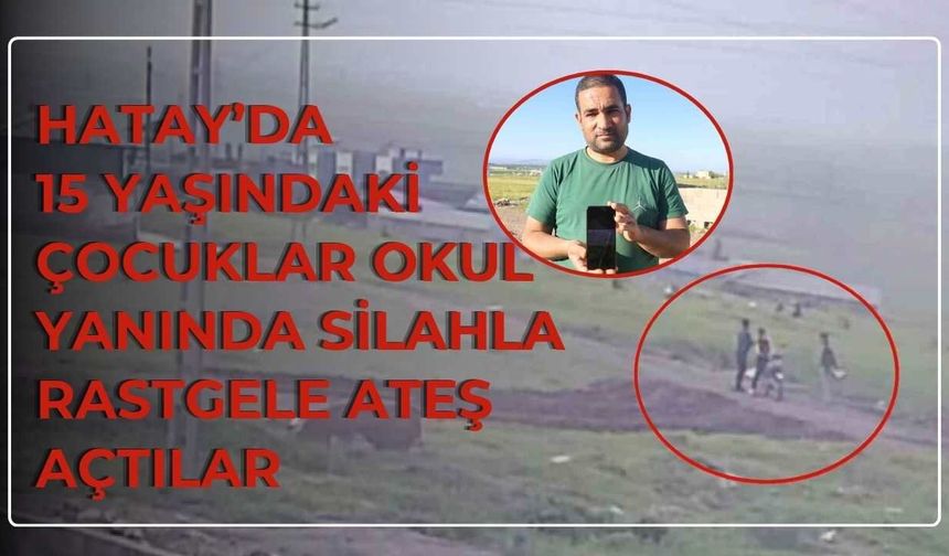 Hatay’da 15 Yaşındaki Çocuklar Okul Yanında Silahla Rastgele Ateş Açtılar