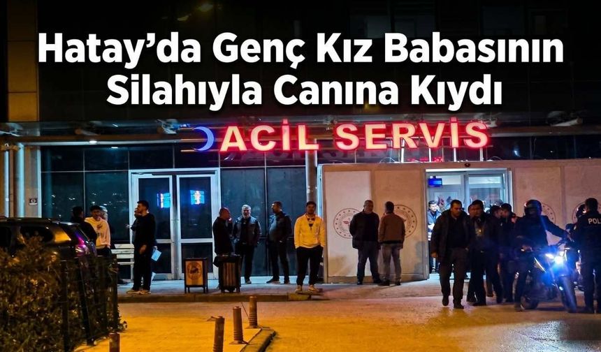 Hatay’da Genç Kız Babasının Silahıyla Canına Kıydı