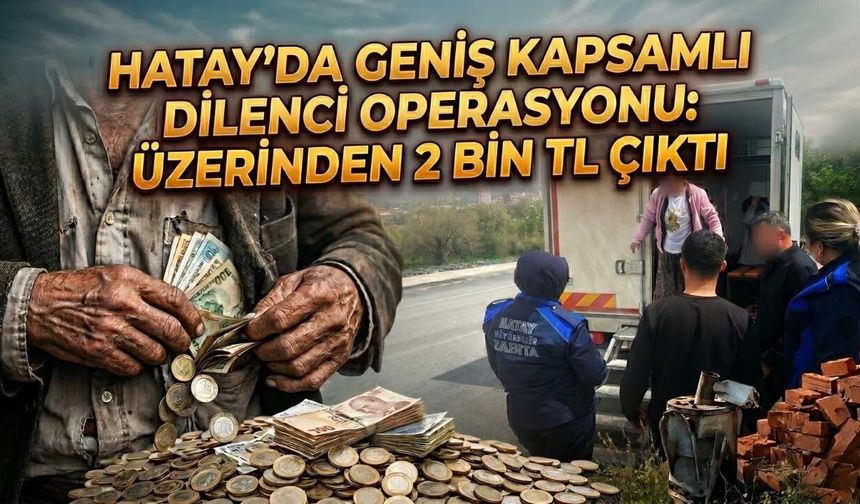 Hatay’da Geniş Kapsamlı Dilenci Operasyonu: Üzerinden 2 Bin TL Çıktı