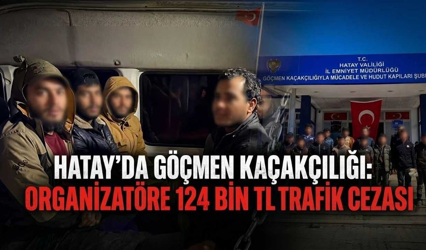 Hatay’da Göçmen Kaçakçılığı: Organizatöre 124 Bin TL Trafik Cezası